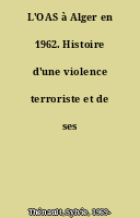 L'OAS à Alger en 1962. Histoire d'une violence terroriste et de ses agents