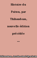 Histoire du Poitou, par Thibaudeau, nouvelle édition précédée d'une introduction, par H. de Ste-Hermine, avec notes...
