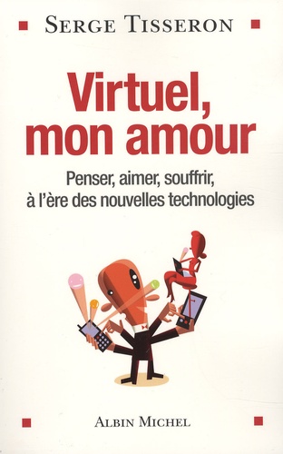 Virtuel, mon amour : penser, aimer, souffrir à l'ère des nouvelles technologies