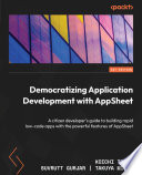Democratizing Application Development with AppSheet : A citizen developer's guide to building rapid low-code apps with the powerful features of AppSheet