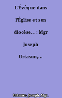L'Évêque dans l'Église et son diocèse... : Mgr Joseph Urtasun,...
