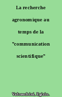 La recherche agronomique au temps de la "communication scientifique"