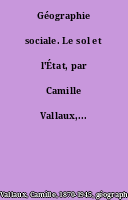Géographie sociale. Le sol et l'État, par Camille Vallaux,...