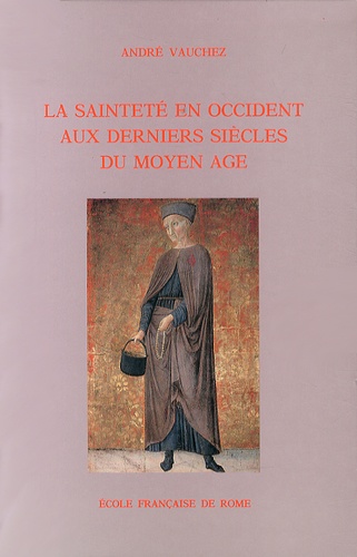 La sainteté en Occident aux derniers siècles du Moyen Âge (1198-1431) : recherches sur les mentalités religieuses médiévales