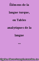 Élémens de la langue turque, ou Tables analytiques de la langue turque usuelle, avec leur développement, dédiés au Roi sous les auspices de M. le comte de Choiseul-Gouffier,... par M. Viguier,...