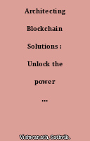 Architecting Blockchain Solutions : Unlock the power of Blockchain to build Trustless networks, dApps, Tokens, and Virtual world