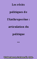 Les récits politiques de l'Anthropocène : articulation du politique en Anthropocène et de l'Anthropocène en politique