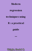Modern regression techniques using R : a practical guide for students and researchers